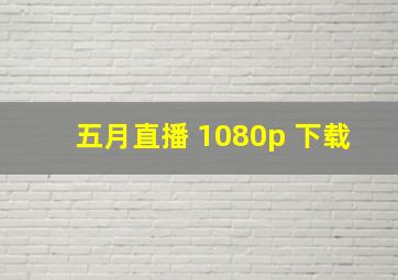 五月直播 1080p 下载